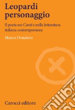 Leopardi personaggio. Il poeta nei «Canti» e nella letteratura italiana contemporanea libro