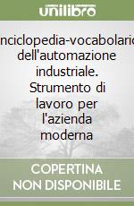 Enciclopedia-vocabolario dell'automazione industriale. Strumento di lavoro per l'azienda moderna