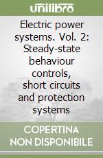 Electric power systems. Vol. 2: Steady-state behaviour controls, short circuits and protection systems