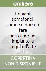 Impianti semaforici. Come scegliere e fare installare un impianto a regola d'arte libro