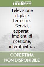 Televisione digitale terrestre. Servizi, apparati, impianti di ricezione, interattività e coesistenza con altri sistemi libro
