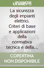 La sicurezza degli impianti elettrici. Criteri di base e applicazioni della normativa tecnica e della legislazione