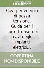 Cavi per energia di bassa tensione. Guida per il corretto uso dei cavi degli impianti elettrici utilizzatori libro