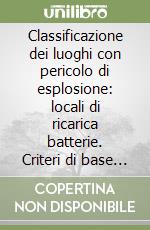 Classificazione dei luoghi con pericolo di esplosione: locali di ricarica batterie. Criteri di base ed esempi applicativi della normativa tecnica libro