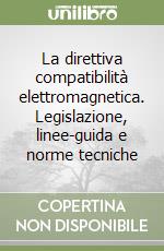 La direttiva compatibilità elettromagnetica. Legislazione, linee-guida e norme tecniche libro