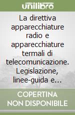 La direttiva apparecchiature radio e apparecchiature termali di telecomunicazione. Legislazione, linee-guida e norme tecniche libro