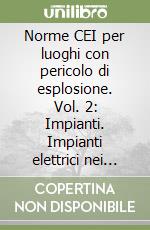 Norme CEI per luoghi con pericolo di esplosione. Vol. 2: Impianti. Impianti elettrici nei luoghi pericolosi per la presenza di gas, vapori e nebbie infiammabili o polveri combustibili. Criteri di applicabilità... libro