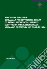 Atmosfere esplosive. Guida alla progettazione, scelta ed installazione degli impianti elettrici in applicazione della norma CEI EN 60079-14 (CEI 31-33):2015-04 libro