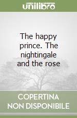 The happy prince. The nightingale and the rose libro