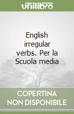 English irregular verbs. Per la Scuola media libro