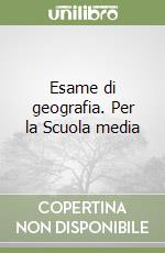 Esame di geografia. Per la Scuola media libro