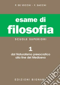 Esame di filosofia. Per le Scuole superiori. Vol. 1: Dal Naturalismo presocratico alla fine del Medioevo