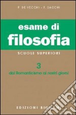 Esame di filosofia. Per le Scuole superiori. Vol. 3: Dal Romanticismo ai nostri giorni