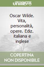 Oscar Wilde. Vita, personalità, opere. Ediz. italiana e inglese