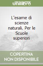 L'esame di scienze naturali. Per le Scuole superiori libro