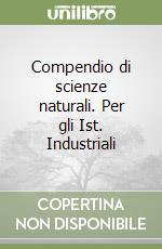 Compendio di scienze naturali. Per gli Ist. Industriali libro
