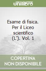 Esame di fisica. Per il Liceo scientifico (L'). Vol. 1