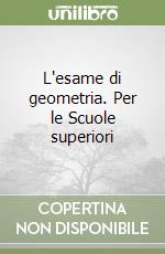 L'esame di geometria. Per le Scuole superiori libro