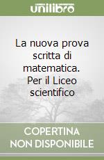 La nuova prova scritta di matematica. Per il Liceo scientifico libro