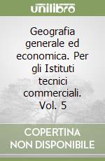 Geografia generale ed economica. Per gli Istituti tecnici commerciali. Vol. 5 libro
