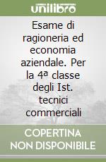 Esame di ragioneria ed economia aziendale. Per la 4ª classe degli Ist. tecnici commerciali libro