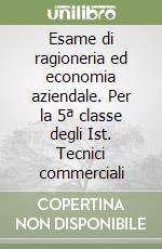 Esame di ragioneria ed economia aziendale. Per la 5ª classe degli Ist. Tecnici commerciali libro