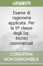 Esame di ragioneria applicata. Per la 5ª classe degli Ist. tecnici commerciali libro