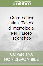 Grammatica latina. Tavole di morfologia. Per il Liceo scientifico libro