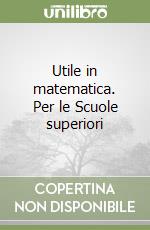 Utile in matematica. Per le Scuole superiori libro