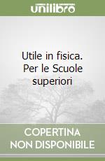 Utile in fisica. Per le Scuole superiori libro