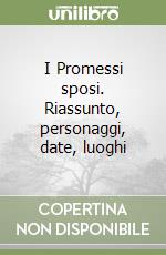 I Promessi sposi. Riassunto, personaggi, date, luoghi libro