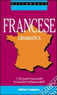 Francese. Grammatica. I 100 punti essenziali. Le funzioni indispensabili. Per le Scuole