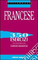 Francese. 350 esercizi con chiavi risolutive. Compendio grammaticale. Per le Scuole superiori