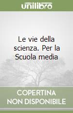 Le vie della scienza. Per la Scuola media libro