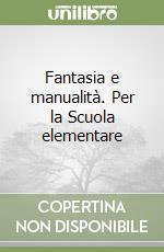 Fantasia e manualità. Per la Scuola elementare libro