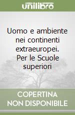 Uomo e ambiente nei continenti extraeuropei. Per le Scuole superiori libro