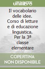 Il vocabolario delle idee. Corso di letture e di educazione linguistica. Per la 3ª classe elementare libro