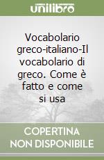 Vocabolario greco-italiano-Il vocabolario di greco. Come è fatto e come si usa libro