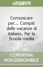 Comunicare per... Compiti delle vacanze di italiano. Per la Scuola media libro