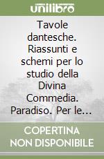 Tavole dantesche. Riassunti e schemi per lo studio della Divina Commedia. Paradiso. Per le Scuole superiori