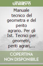 Manuale tecnico del geometra e del perito agrario. Per gli Ist. Tecnici per geometri, periti agrari, periti edili libro