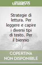 Strategie di lettura. Per leggere e capire i diversi tipi di testo. Per il biennio