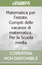 Matematica per l'estate. Compiti delle vacanze di matematica. Per la Scuola media libro