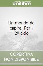 Un mondo da capire. Per il 2º ciclo libro