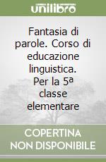 Fantasia di parole. Corso di educazione linguistica. Per la 5ª classe elementare libro