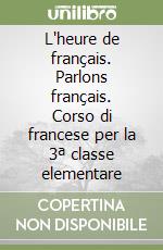 L'heure de français. Parlons français. Corso di francese per la 3ª classe elementare