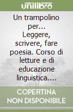 Un trampolino per... Leggere, scrivere, fare poesia. Corso di letture e di educazione linguistica. Per la 4ª classe elementare libro