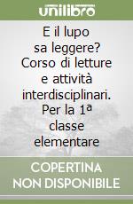 E il lupo sa leggere? Corso di letture e attività interdisciplinari. Per la 1ª classe elementare libro