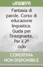 Fantasia di parole. Corso di educazione linguistica. Guida per l'insegnante. Per il 2º ciclo libro