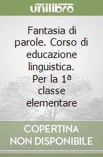 Fantasia di parole. Corso di educazione linguistica. Per la 1ª classe elementare libro